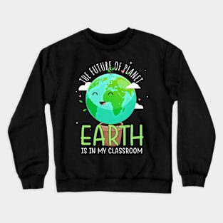 The Future Of Planet Earth Is In My Classroom Crewneck Sweatshirt